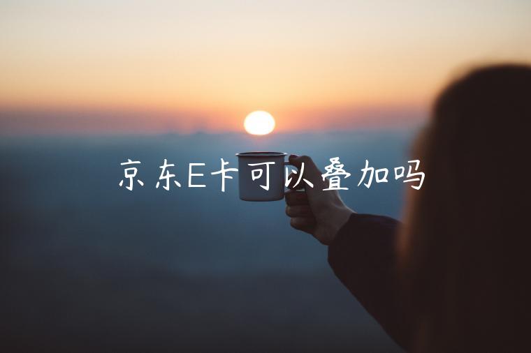 京东E卡可以叠加吗